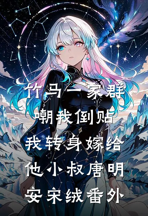 竹马一家群嘲我倒贴，我转身嫁给他小叔唐明安宋绒 番外