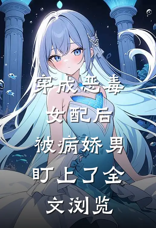 穿成恶毒女配后，被病娇男盯上了全文浏览