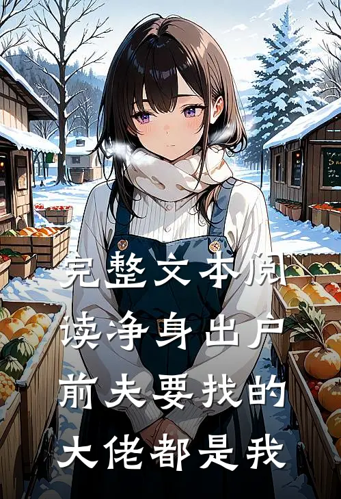 完整文本阅读净身出户，前夫要找的大佬都是我