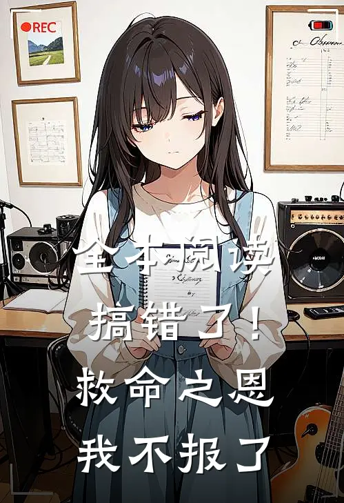 全本阅读搞错了！救命之恩我不报了