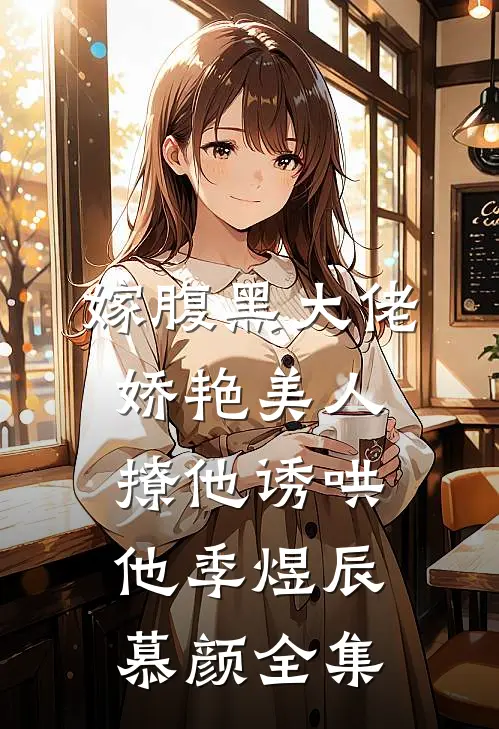嫁腹黑大佬，娇艳美人撩他诱哄他季煜辰慕颜 全集