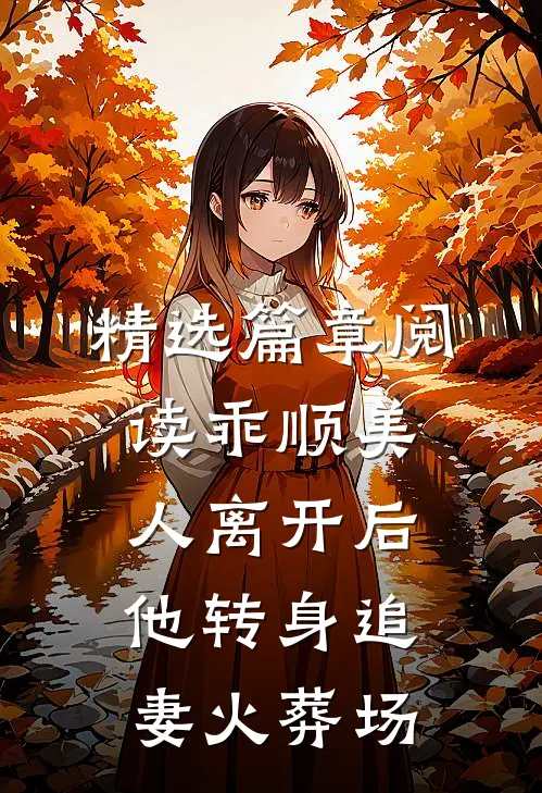 精选篇章阅读乖顺美人离开后，他转身追妻火葬场
