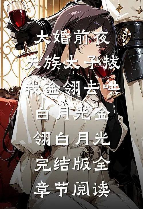 大婚前夜，天族太子拔我金翎去哄白月光金翎白月光完结版全章节阅读