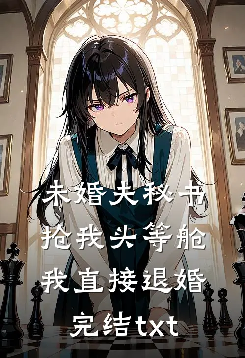 未婚夫秘书抢我头等舱，我直接退婚完结txt