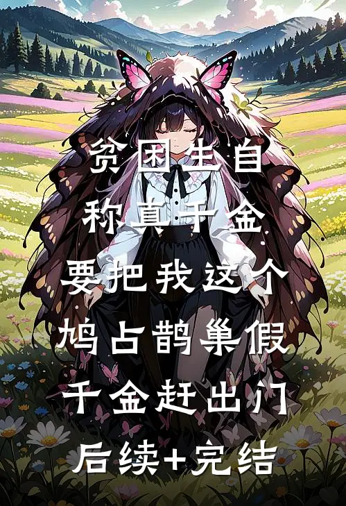 贫困生自称真千金，要把我这个鸠占鹊巢假千金赶出门后续+完结