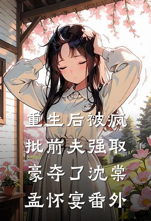 重生后被疯批前夫强取豪夺了沈棠孟怀宴番外