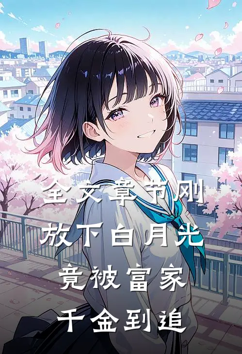 全文章节刚放下白月光，竟被富家千金到追
