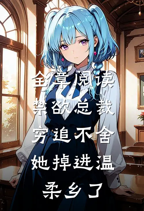 全章阅读禁欲总裁穷追不舍，她掉进温柔乡了