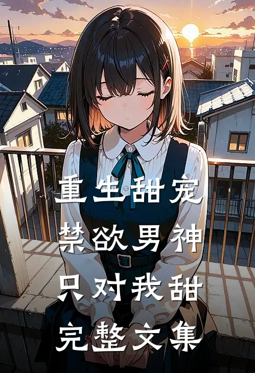 重生甜宠：禁欲男神只对我甜完整文集