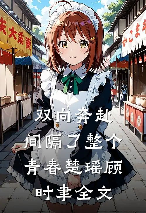 双向奔赴，间隔了整个青春楚瑶顾时聿全文