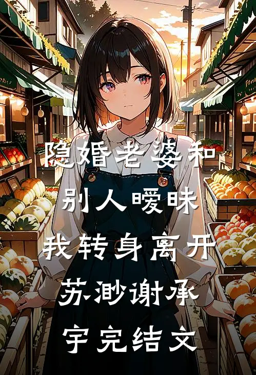 隐婚老婆和别人暧昧，我转身离开苏渺谢承宇完结文