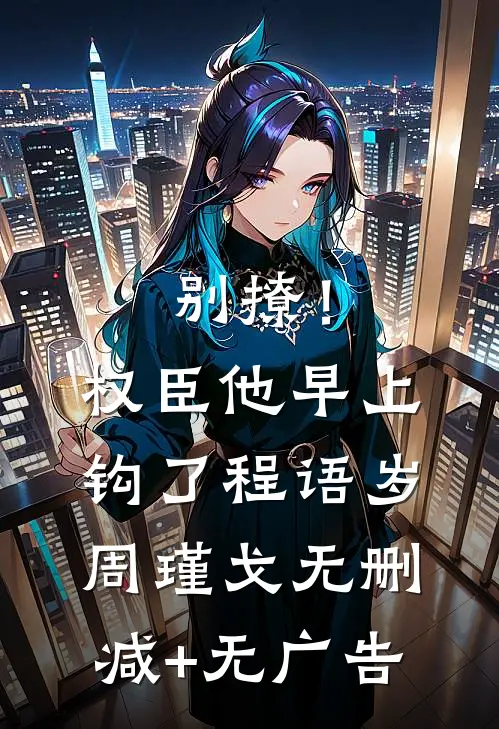 别撩！权臣他早上钩了程语岁周瑾戈无删减+无广告
