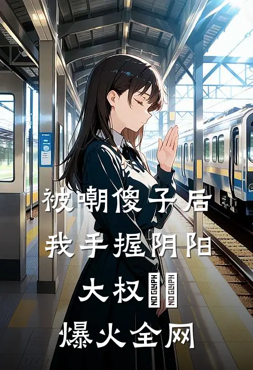 被嘲傻子后，我手握阴阳大权​​爆火全网