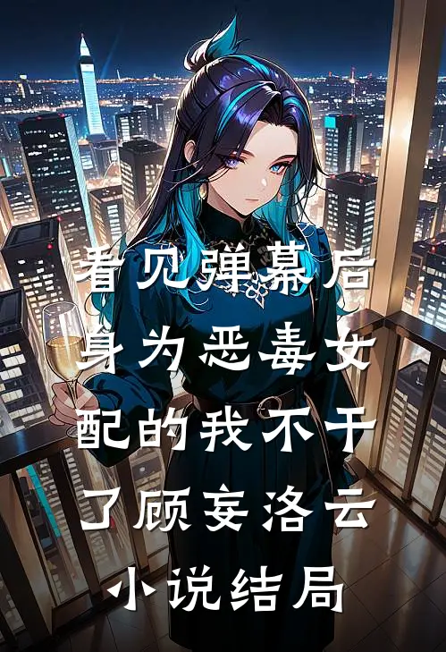 看见弹幕后，身为恶毒女配的我不干了顾妄洛云小说结局