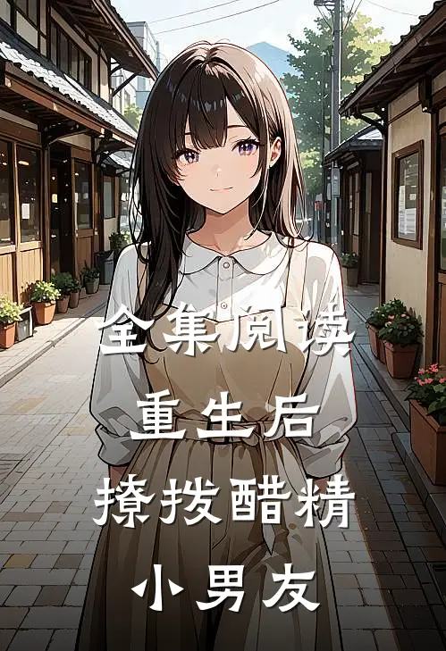 全集阅读重生后，撩拨醋精小男友