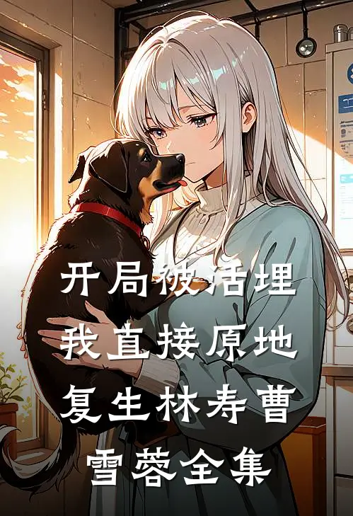 开局被活埋，我直接原地复生林寿曹雪蓉 全集