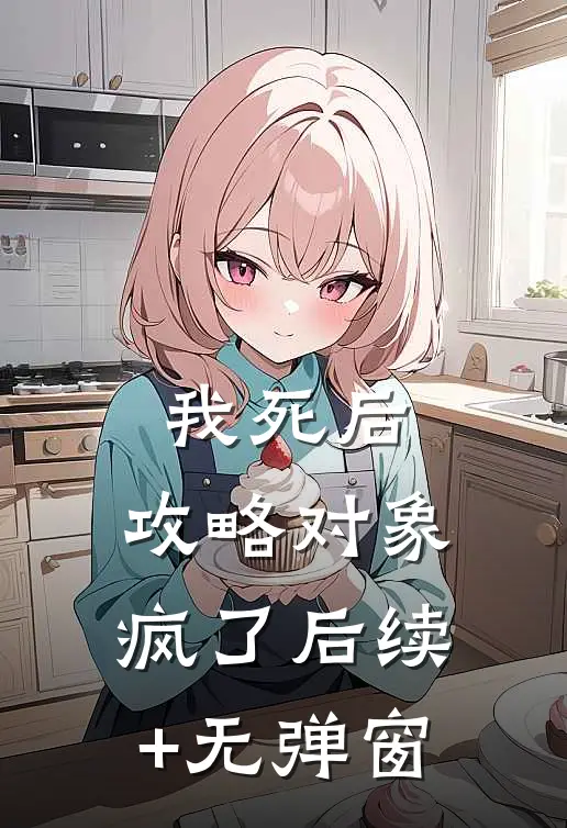 我死后，攻略对象疯了后续+无弹窗