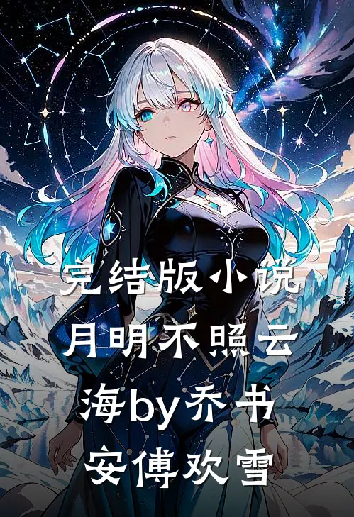 完结版小说月明不照云海by乔书安傅欢雪