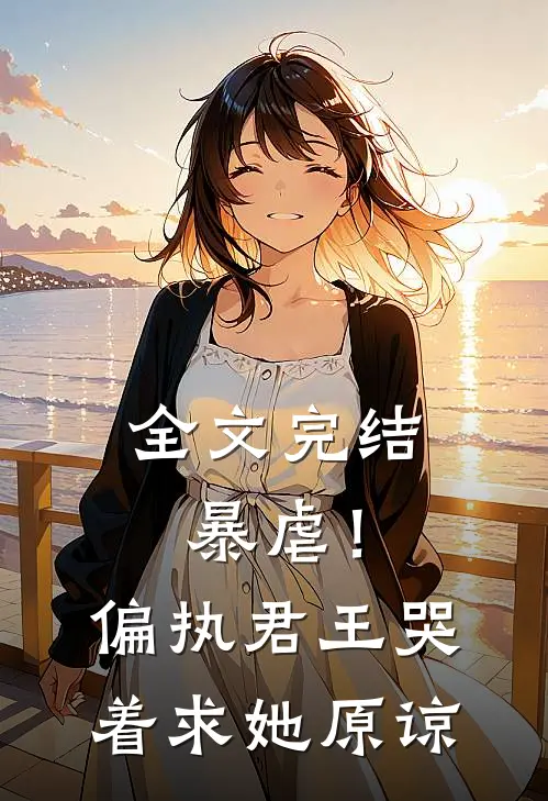 全文完结暴虐!偏执君王哭着求她原谅免费阅读