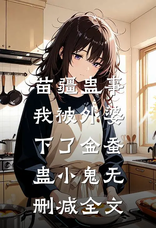 苗疆蛊事：我被外婆下了金蚕蛊-小鬼无删减全文