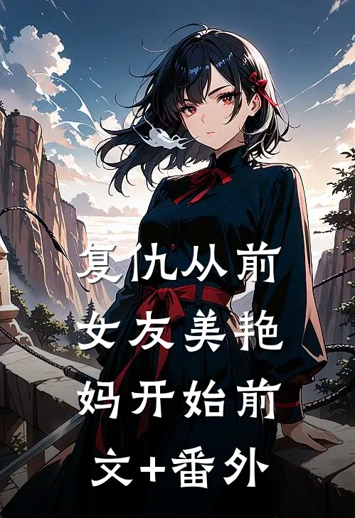 复仇从前女友美艳妈开始前文+番外