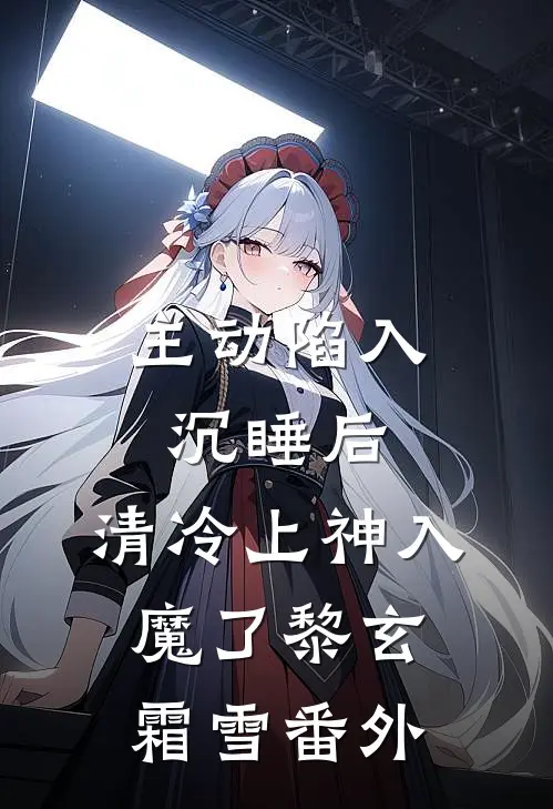 主动陷入沉睡后，清冷上神入魔了黎玄霜雪番外
