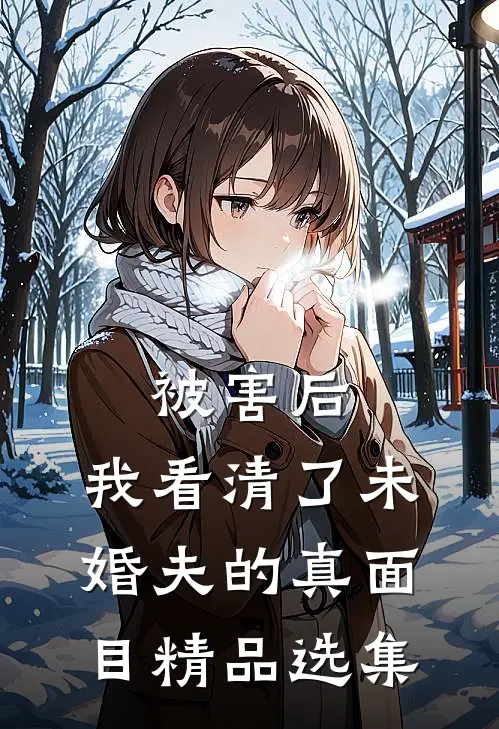 被害后，我看清了未婚夫的真面目精品选集