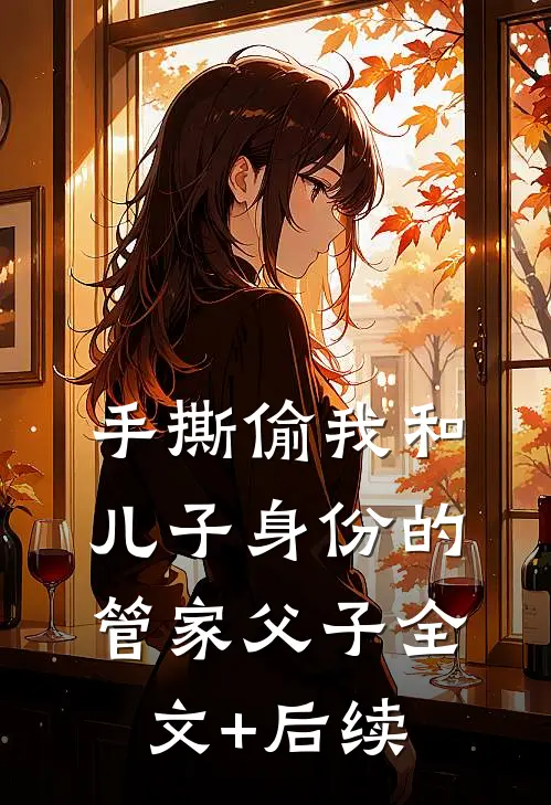 手撕偷我和儿子身份的管家父子全文+后续