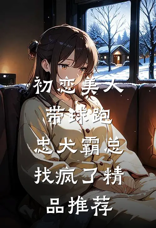 初恋美人带球跑，忠犬霸总找疯了精品推荐
