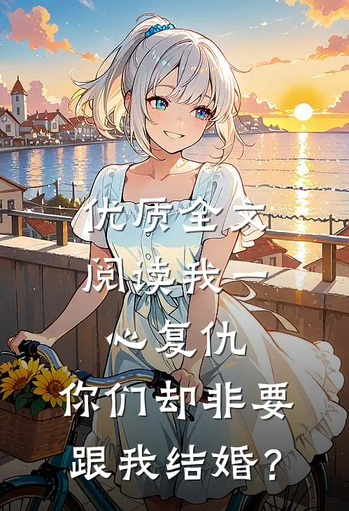 优质全文阅读我一心复仇，你们却非要跟我结婚？