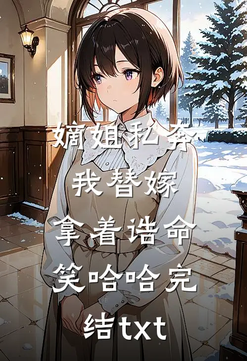 嫡姐私奔我替嫁，拿着诰命笑哈哈完结txt