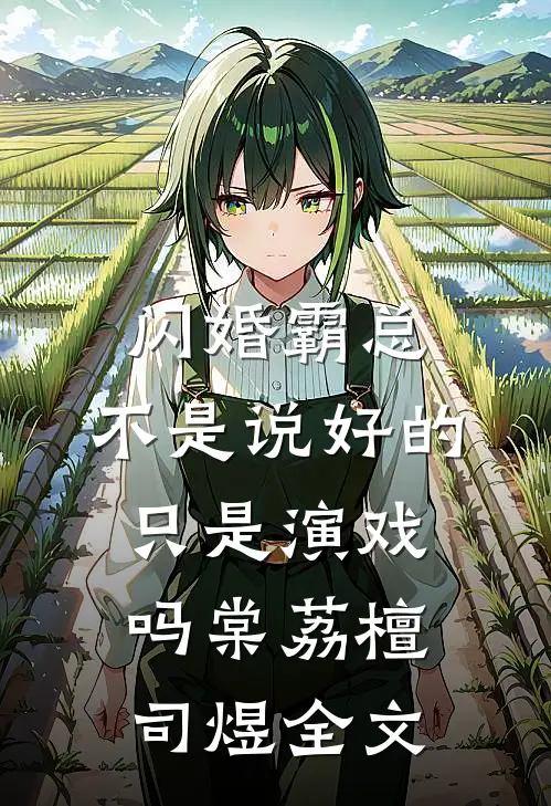 闪婚霸总，不是说好的只是演戏吗棠荔檀司煜全文