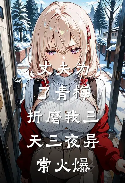 丈夫为了青梅，折磨我三天三夜异常火爆