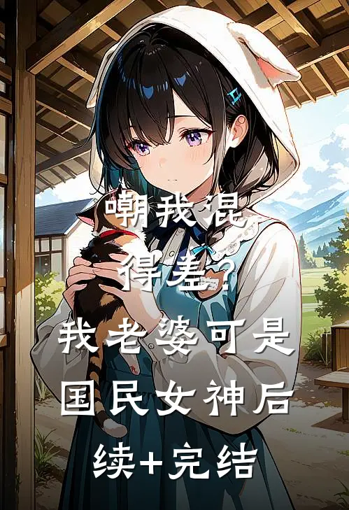 嘲我混得差？我老婆可是国民女神后续+完结
