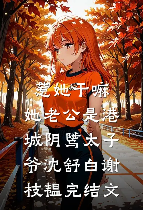 惹她干嘛，她老公是港城阴骘太子爷沈舒白谢枝韫完结文