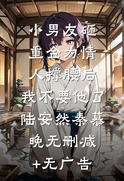 小男友砸重金为情人撑腰后，我不要他了陆安然秦慕晚无删减+无广告