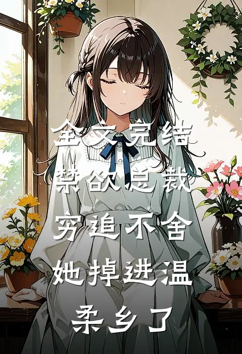 全文完结禁欲总裁穷追不舍，她掉进温柔乡了