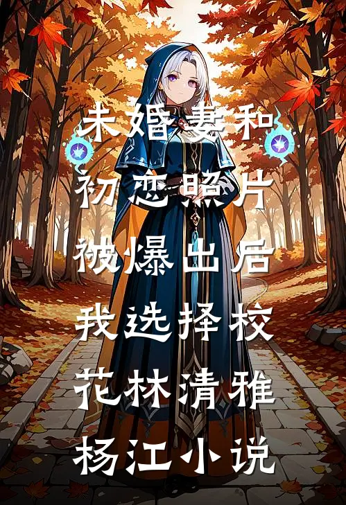 未婚妻和初恋照片被爆出后，我选择校花林清雅杨江小说