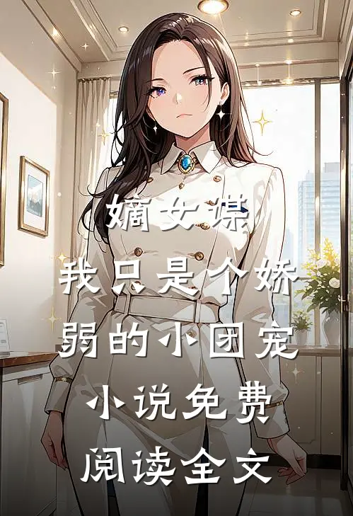 嫡女谋：我只是个娇弱的小团宠小说免费阅读全文