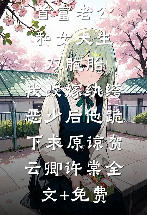 首富老公和女大生双胞胎，我改嫁纨绔恶少后他跪下求原谅贺云卿许棠全文+免费