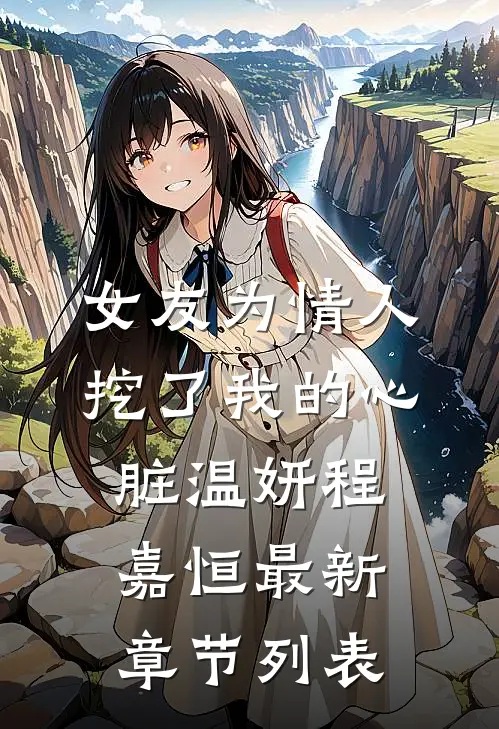 女友为情人挖了我的心脏温妍程嘉恒最新章节列表