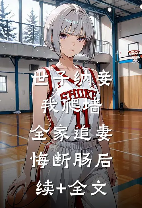世子纳妾我爬墙，全家追妻悔断肠后续+全文