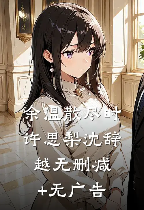 余温散尽时许思梨沈辞越无删减+无广告