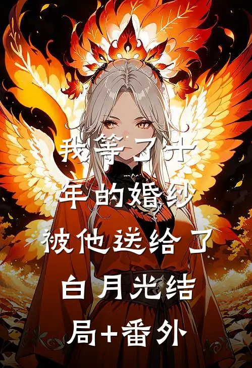 我等了十年的婚纱，被他送给了白月光结局+番外