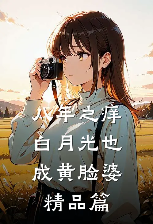 八年之痒，白月光也成黄脸婆精品篇
