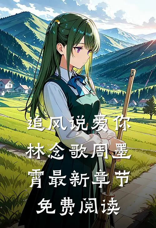 追风说爱你林念歌周墨霄最新章节免费阅读