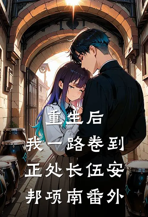 重生后，我一路卷到正处长伍安邦项南番外