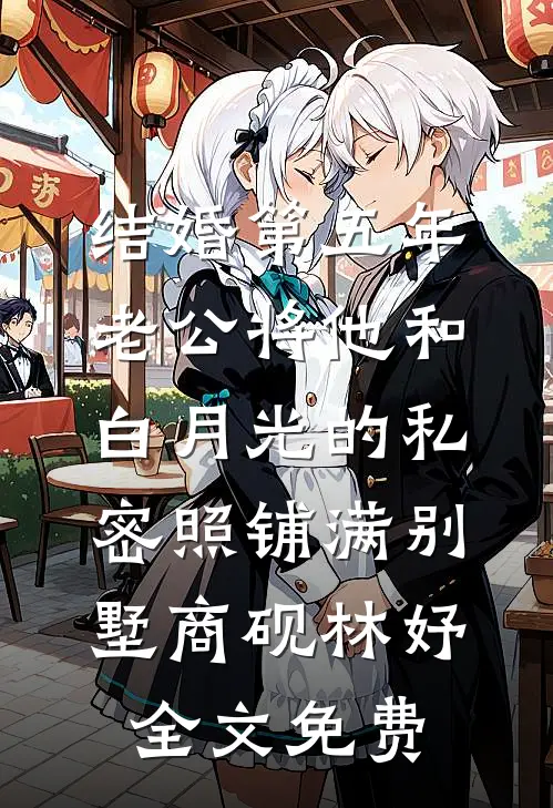 结婚第五年，老公将他和白月光的私密照铺满别墅商砚林妤全文免费