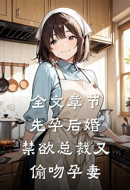 全文章节先孕后婚，禁欲总裁又偷吻孕妻