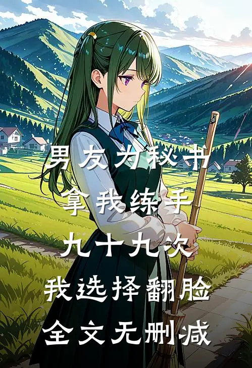 男友为秘书拿我练手九十九次，我选择翻脸全文无删减